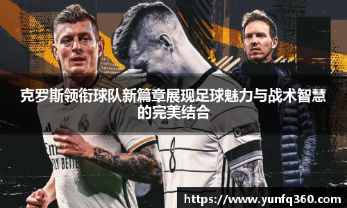 克罗斯领衔球队新篇章展现足球魅力与战术智慧的完美结合